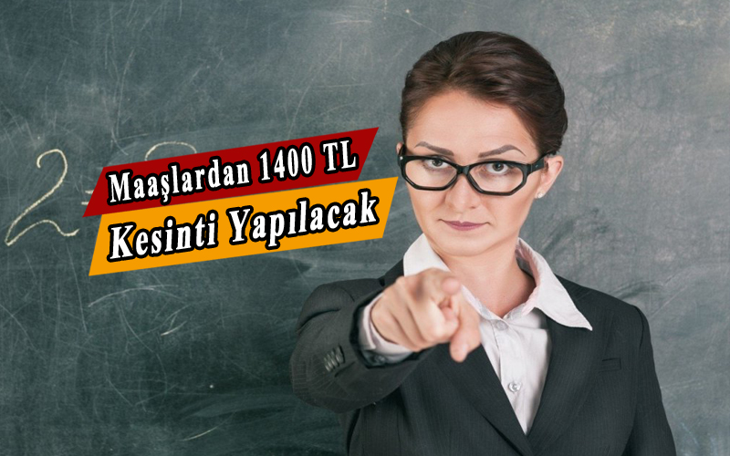 Mayıs Ayında Öğretmen Maaşlarından Toplam 1400 Tl Kesilecek